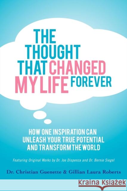 The Thought That Changed My Life Forever: How One Inspiration Can Unleash Your True Potential and Transform the World Guenette, Christian 9781614482949 Morgan James Publishing