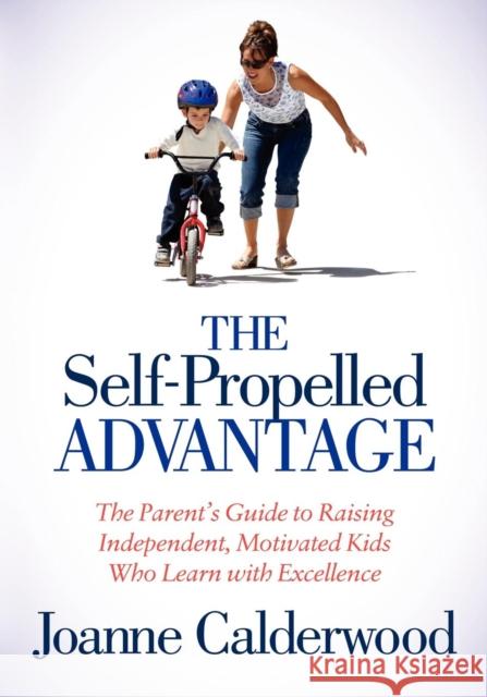 The Self-Propelled Advantage: The Parent's Guide to Raising Independent, Motivated Kids Who Learn with Excellence Calderwood, Joanne 9781614482963 Morgan James Publishing