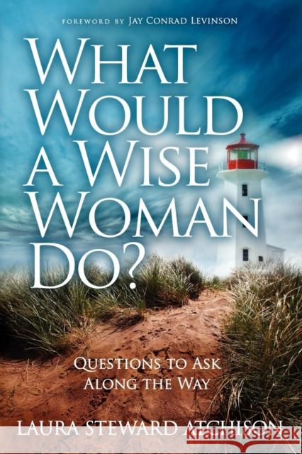 What Would a Wise Woman Do?: Questions to Ask Along the Way Steward Atchison, Laura 9781614483441 Morgan James Publishing