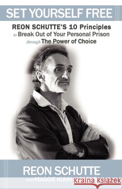 Set Yourself Free: Reon Schutte's 10 Principles to Break Out of Your Personal Prison Through the Power of Choice Schutte, Reon 9781614483809