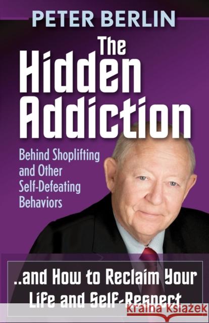 The Hidden Addiction: Behind Shoplifting and Other Self-Defeating Behaviors Peter Berlin 9781614483908 Morgan James Publishing