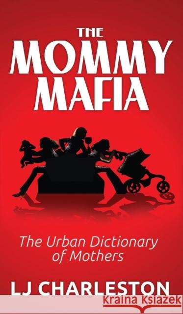 The Mommy Mafia: The Urban Dictionary of Mothers Lj Charleston 9781614485483