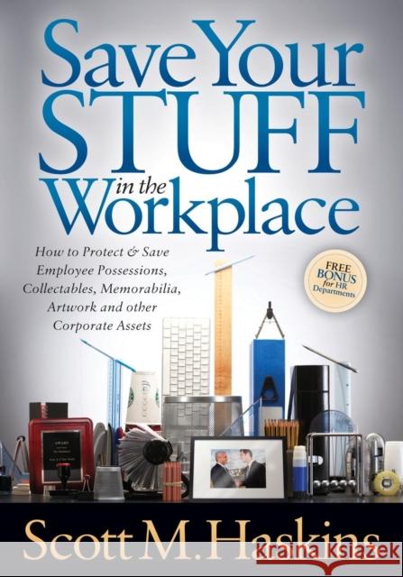 Save Your Stuff in the Workplace: How to Protect & Save Employee Possessions, Collectables, Memorabilia, Artwork and Other Corporate Assets Haskins, Scott M. 9781614486077 Morgan James Publishing