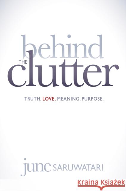 Behind the Clutter: Truth. Love. Meaning. Purpose. June Saruwatari 9781614486169 Morgan James Publishing