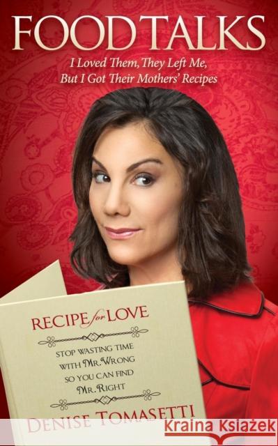 Food Talks: I Loved Them, They Left Me, But I Got Their Mothers' Recipes Tomasetti, Denise 9781614486619 Morgan James Publishing