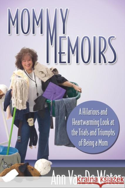 Mommy Memoirs: A Hilarious and Heartwarming Look at the Trials and Triumphs of Being a Mom! Ann Va 9781614486671 Morgan James Publishing