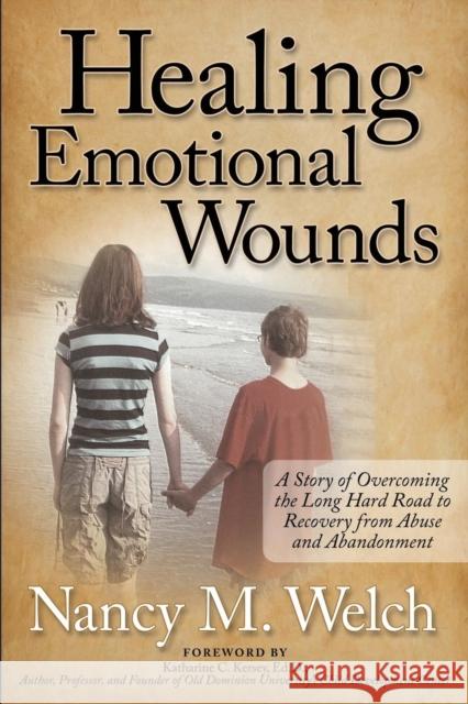 Healing Emotional Wounds: A Story of Overcoming the Long Hard Road to Recovery from Abuse and Abandonment Welch, Nancy M. 9781614486961