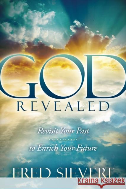 God Revealed: Revisit Your Past to Enrich Your Future Fred Sievert 9781614486992