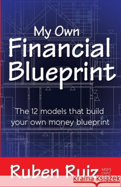 My Own Financial Blueprint: The 12 Models That Build Your Own Money Blueprint Ruiz, Ruben 9781614487029