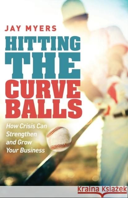 Hitting the Curveballs: How Crisis Can Strengthen and Grow Your Business Myers, Jay 9781614487166 Morgan James Publishing