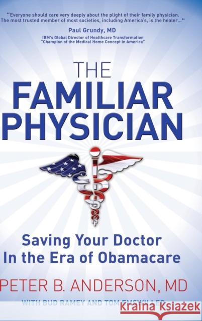 The Familiar Physician: Saving Your Doctor in the Era of Obamacare Anderson, Peter B. 9781614487371 Morgan James Publishing
