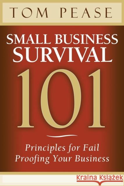 Small Business Survival 101: Principles for Fail Proofing Your Business Pease, Tom 9781614487906 Morgan James Publishing