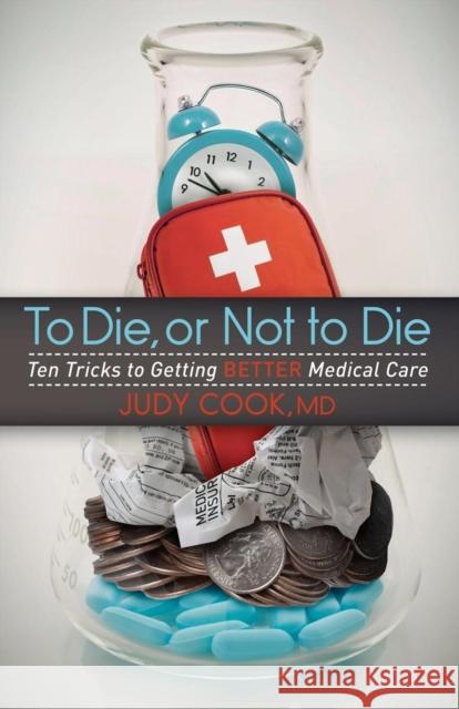 To Die or Not to Die: Ten Tricks to Getting Better Medical Care Cook, Judy 9781614488798 Morgan James Publishing