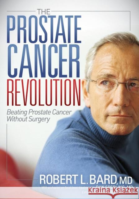 The Prostate Cancer Revolution: Beating Prostate Cancer Without Surgery Robert L. Bard 9781614489054