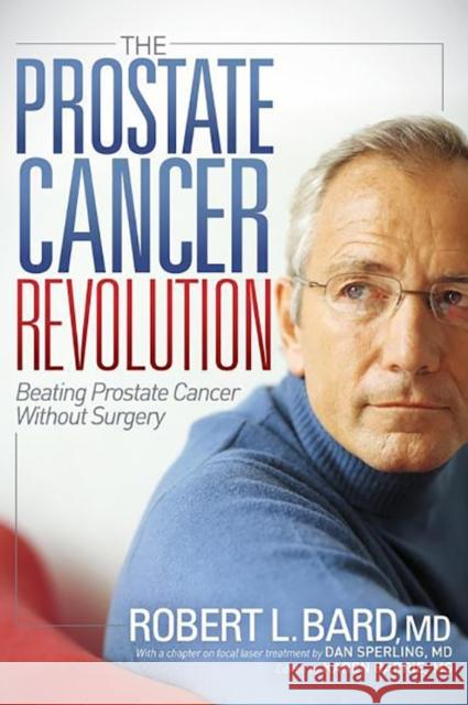 The Prostate Cancer Revolution: Beating Prostate Cancer Without Surgery Robert L. Bard 9781614489085