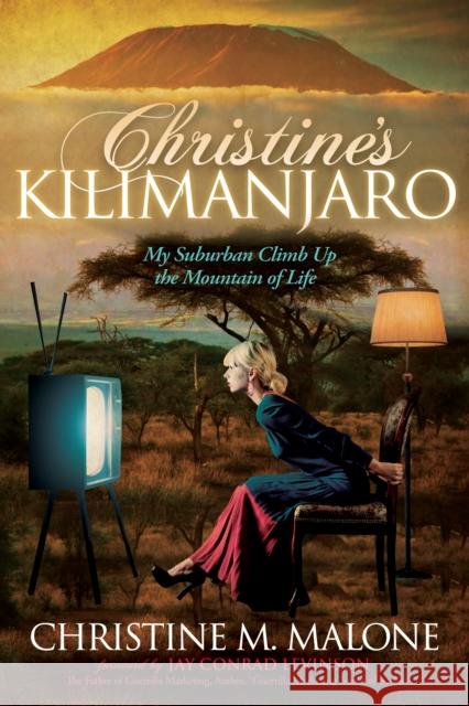 Christine's Kilimanjaro: My Suburban Climb Up the Mountain of Life Christine M. Malone Jay Conrad Levinson 9781614489306