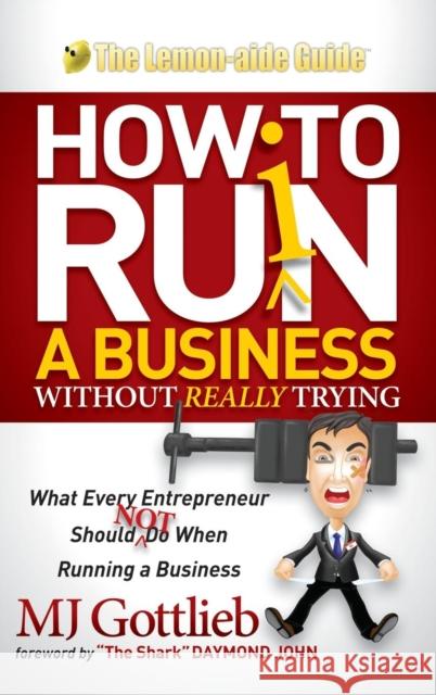 How to Ruin a Business Without Really Trying: What Every Entrepreneur Should Not Do When Running a Business Mj Gottlieb 9781614489825