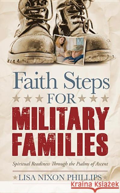 Faith Steps for Military Families: Spiritual Readiness Through the Psalms of Ascent Phillips, Lisa Nixon 9781614489962 Morgan James Publishing