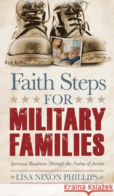 Faith Steps for Military Families: Spiritual Readiness Through the Psalms of Ascent Phillips, Lisa Nixon 9781614489993 Morgan James Publishing