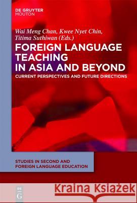 Foreign Language Teaching in Asia and Beyond: Current Perspectives and Future Directions Wai Meng Chan, Kwee Nyet Chin, Titima Suthiwan 9781614510000