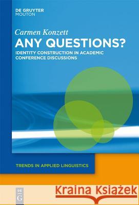 Any Questions?: Identity Construction in Academic Conference Discussions Carmen Konzett 9781614510222 De Gruyter