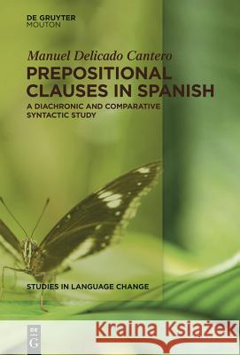 Prepositional Clauses in Spanish: A Diachronic and Comparative Syntactic Study Delicado Cantero, Manuel 9781614510611 De Gruyter Mouton USA