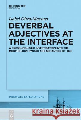 Deverbal Adjectives at the Interface: A Crosslinguistic Investigation into the Morphology, Syntax and Semantics of -ble Isabel Oltra-Massuet 9781614510642 De Gruyter