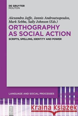 Orthography as Social Action: Scripts, Spelling, Identity and Power Alexandra Jaffe, Jannis Androutsopoulos, Mark Sebba, Sally Johnson 9781614511366