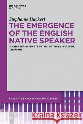 The Emergence of the English Native Speaker: A Chapter in Nineteenth-Century Linguistic Thought Stephanie Hackert 9781614511403 de Gruyter Mouton USA