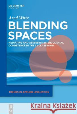 Blending Spaces: Mediating and Assessing Intercultural Competence in the L2 Classroom Arnd Witte 9781614511533