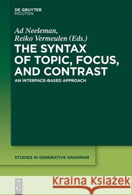 The Syntax of Topic, Focus, and Contrast: An Interface-based Approach Ad Neeleman, Reiko Vermeulen 9781614511564