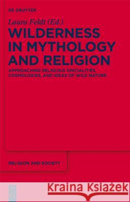 Wilderness in Mythology and Religion: Approaching Religious Spatialities, Cosmologies, and Ideas of Wild Nature Laura Feldt 9781614512240 De Gruyter
