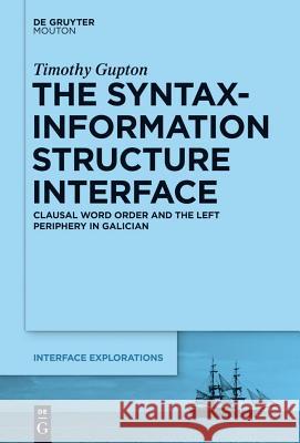 The Syntax-Information Structure Interface: Clausal Word Order and the Left Periphery in Galician Gupton, Timothy 9781614512714 Walter de Gruyter