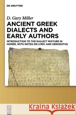 Ancient Greek Dialects and Early Authors: Introduction to the Dialect Mixture in Homer, with Notes on Lyric and Herodotus D. Gary Miller 9781614514930 De Gruyter