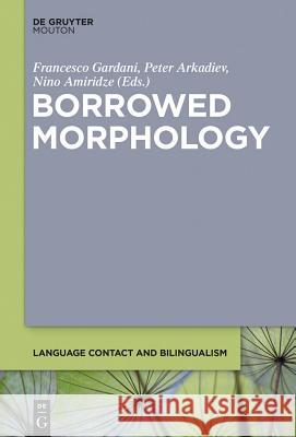 Borrowed Morphology Nino Amiridze Peter Arkadiev Francesco Gardani 9781614515562