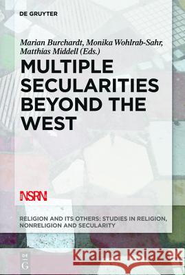 Multiple Secularities Beyond the West: Religion and Modernity in the Global Age Marian Burchardt, Monika Wohlrab-Sahr, Matthias Middell 9781614515746 De Gruyter