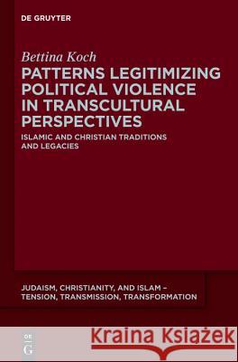 Patterns Legitimizing Political Violence in Transcultural Perspectives Koch, Bettina 9781614515777 De Gruyter