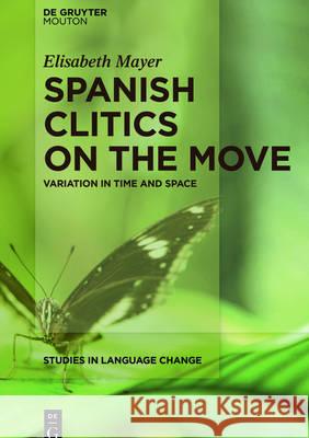 Spanish Clitics on the Move: Variation in Time and Space Mayer, Elisabeth 9781614515883