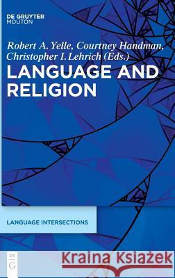 Language and Religion Robert Yelle, Courtney Handman, Christopher Lehrich 9781614515906 De Gruyter