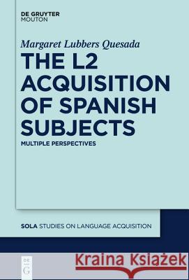 The L2 Acquisition of Spanish Subjects: Multiple Perspectives Quesada, Margaret 9781614515937 De Gruyter Mouton USA