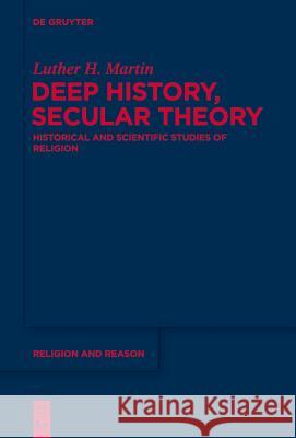 Deep History, Secular Theory: Historical and Scientific Studies of Religion Luther Martin 9781614516194 Walter de Gruyter