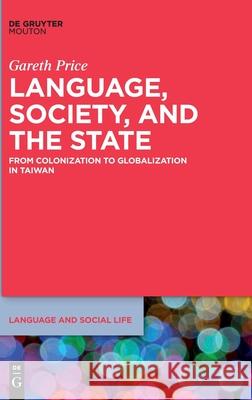 Language, Society, and the State: From Colonization to Globalization in Taiwan Price, Gareth 9781614516682 de Gruyter Mouton