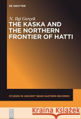 The Kaska and the Northern Frontier of Hatti N. Ilgi Gerçek 9781614517276 De Gruyter
