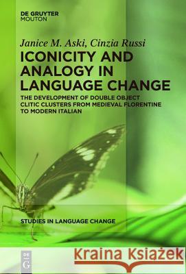 Iconicity and Analogy in Language Change: The Development of Double Object Clitic Clusters from Medieval Florentine to Modern Italian Aski, Janice 9781614517528 De Gruyter Mouton