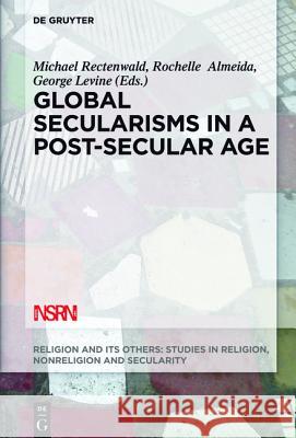 Global Secularisms in a Post-Secular Age Michael Rectenwald, Rochelle Almeida, George Levine 9781614517665 De Gruyter