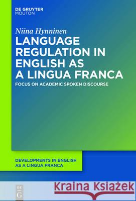 Language Regulation in English as a Lingua Franca: Focus on Academic Spoken Discourse Hynninen, Niina 9781614517689 de Gruyter Mouton