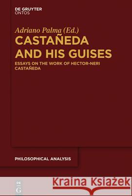 Castañeda and his Guises: Essays on the Work of Hector-Neri Castañeda Adriano Palma 9781614517702 De Gruyter