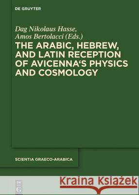 The Arabic, Hebrew and Latin Reception of Avicenna's Physics and Cosmology Dag Nikolaus Hasse, Amos Bertolacci 9781614517740 De Gruyter