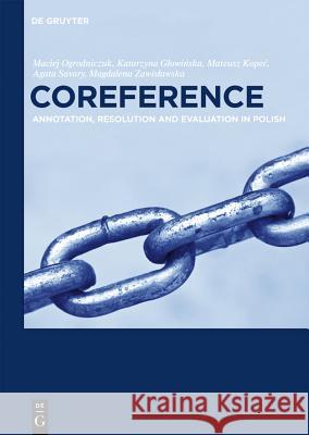 Coreference: Annotation, Resolution and Evaluation in Polish Maciej Ogrodniczuk, Katarzyna Glowinska, Mateusz Kopec, Agata Savary, Magdalena Zawislawska 9781614518358 De Gruyter