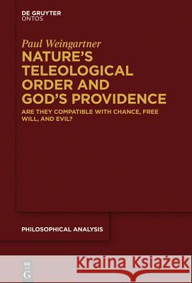 Nature’s Teleological Order and God’s Providence: Are they compatible with chance, free will, and evil? Paul Weingartner 9781614518914